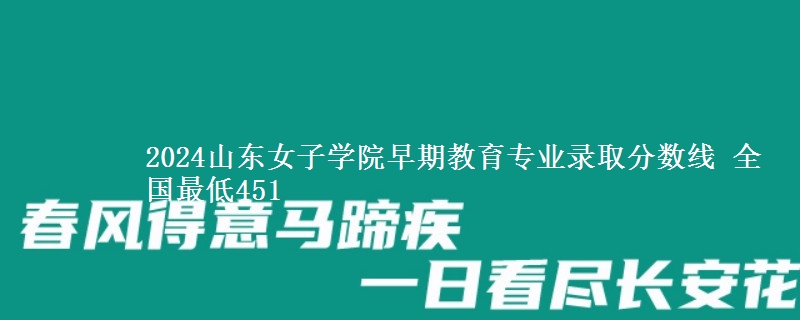 2024山东女子学院早期教育专业录取分数线 全国最低451