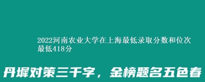 2022河南农业大学在上海最低录取分数和位次 最低418分