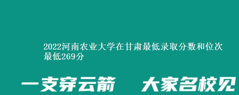 2022河南农业大学在甘肃最低录取分数和位次 最低269分