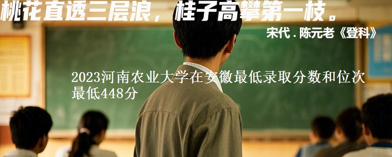 2023河南农业大学在安徽最低录取分数和位次 最低448分