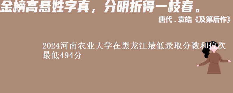 2024河南农业大学在黑龙江最低录取分数和位次 最低494分
