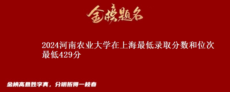 2024河南农业大学在上海最低录取分数和位次 最低429分