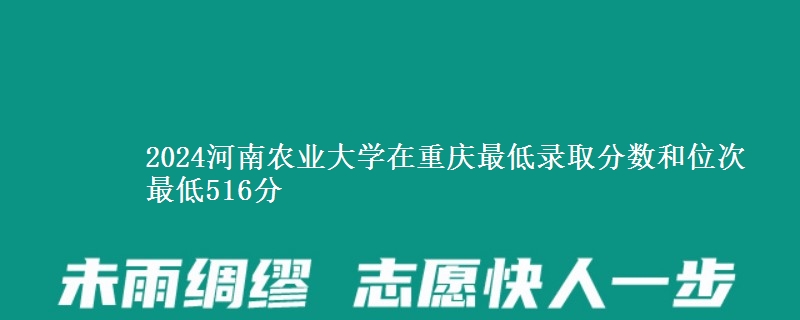 2024河南农业大学在重庆最低录取分数和位次 最低516分
