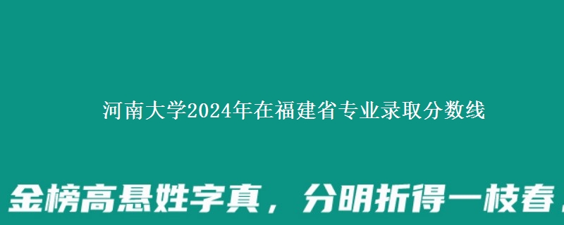 河南大学2024年在福建省专业录取分数线