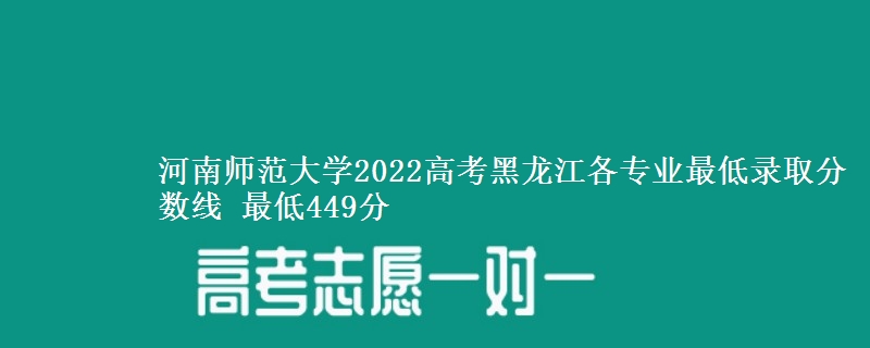 河南师范大学2022高考黑龙江各专业最低录取分数线 最低449分