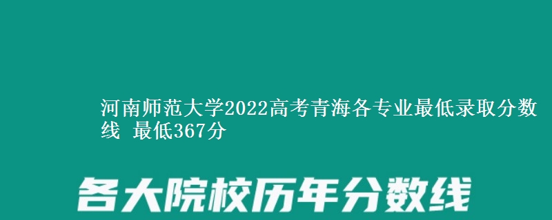 河南师范大学2022高考青海各专业最低录取分数线 最低367分
