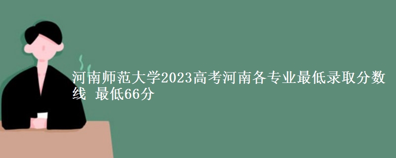 河南师范大学2023高考河南各专业最低录取分数线 最低66分