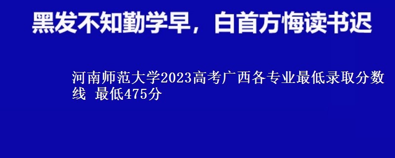 河南师范大学2023高考广西各专业最低录取分数线 最低475分