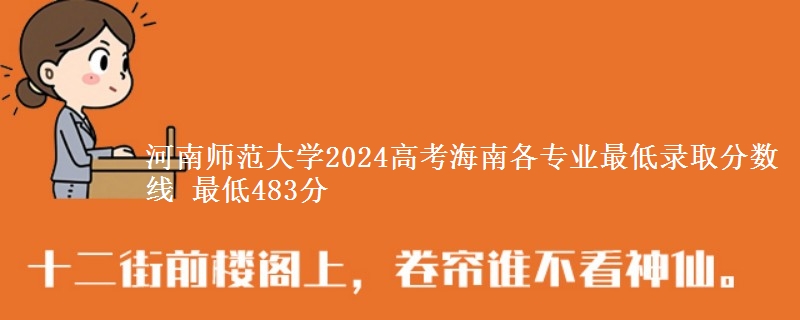 河南师范大学2024高考海南各专业最低录取分数线 最低483分