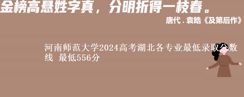 河南师范大学2024高考湖北各专业最低录取分数线 最低556分