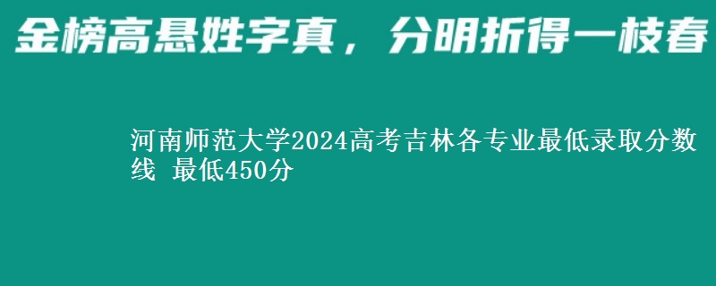 河南师范大学2024高考吉林各专业最低录取分数线 最低450分