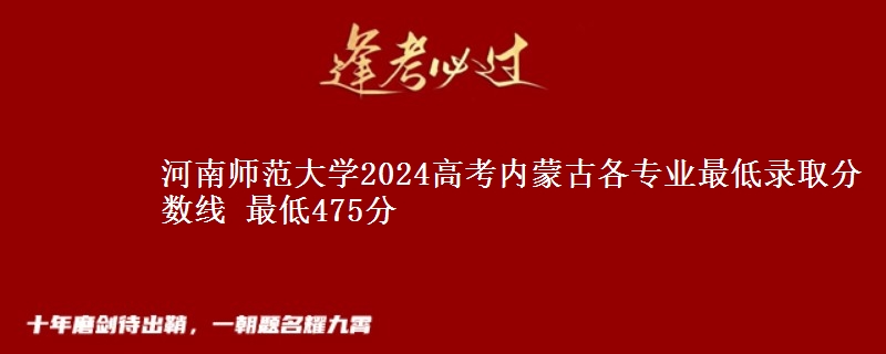 河南师范大学2024高考内蒙古各专业最低录取分数线 最低475分