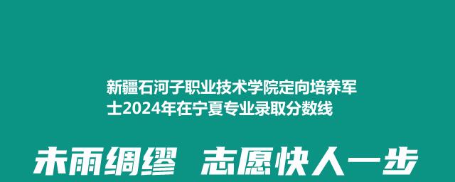 新疆石河子职业技术学院定向培养军士2024年在宁夏专业录取分数线