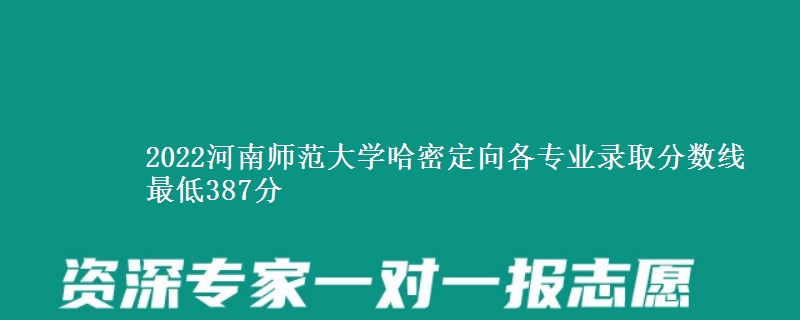 2022河南师范大学哈密定向各专业录取分数线 最低387分