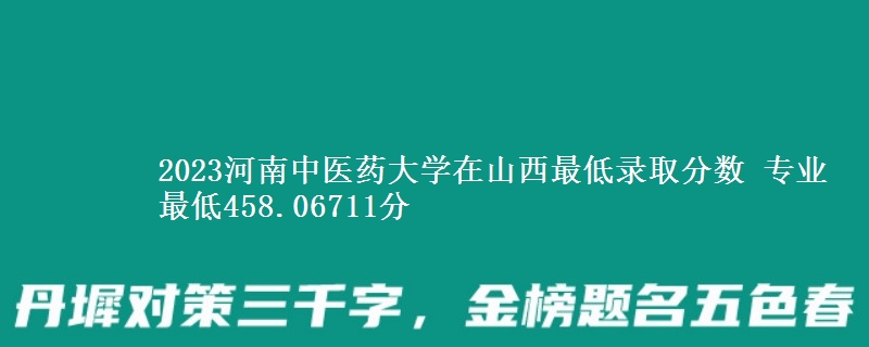 2023河南中医药大学在山西最低录取分数 专业最低458.06711分