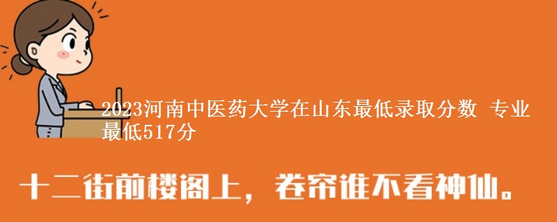 2023河南中医药大学在山东最低录取分数 专业最低517分