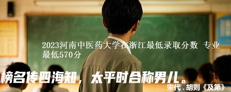 2023河南中医药大学在浙江最低录取分数 专业最低570分