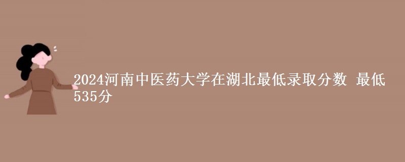 2024河南中医药大学在湖北最低录取分数 最低535分