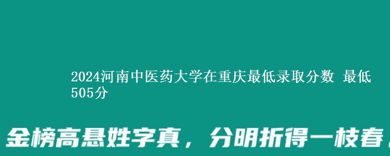 2024河南中医药大学在重庆最低录取分数 最低505分
