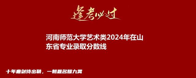河南师范大学艺术类2024年在山东省专业录取分数线