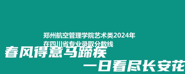郑州航空管理学院艺术类2024年在四川省专业录取分数线