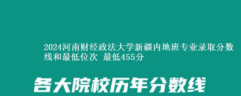 2024河南财经政法大学新疆内地班专业录取分数线和最低位次 最低455分