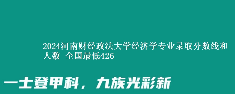 2024河南财经政法大学经济学专业录取分数线和人数 全国最低426