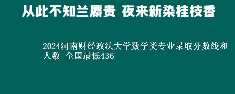 2024河南财经政法大学数学类专业录取分数线和人数 全国最低436