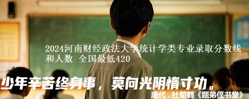 2024河南财经政法大学统计学类专业录取分数线和人数 全国最低420