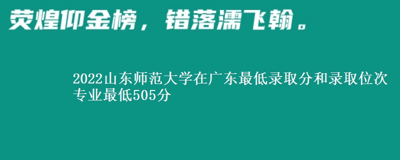 2022山东师范大学在广东最低录取分和录取位次 专业最低505分