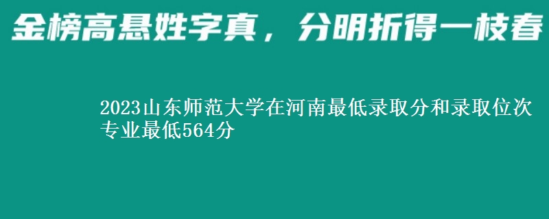 2023山东师范大学在河南最低录取分和录取位次 专业最低564分
