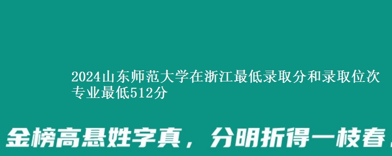 2024山东师范大学在浙江最低录取分和录取位次 专业最低512分