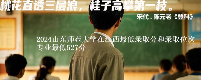 2024山东师范大学在江西最低录取分和录取位次 专业最低527分