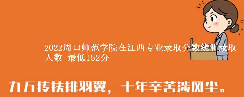2022周口师范学院在江西专业录取分数线和录取人数 最低152分
