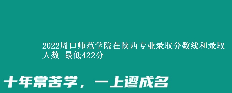2022周口师范学院在陕西专业录取分数线和录取人数 最低422分