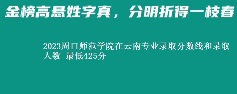 2023周口师范学院在云南专业录取分数线和录取人数 最低425分