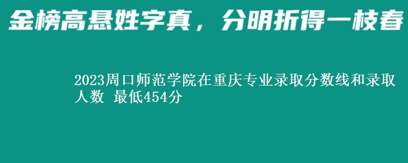 2023周口师范学院在重庆专业录取分数线和录取人数 最低454分