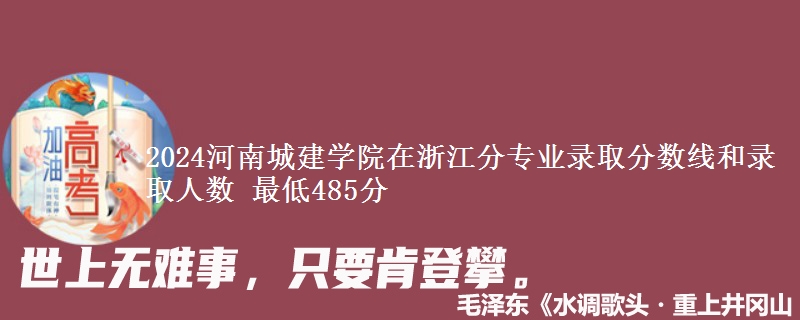 2024河南城建学院在浙江分专业录取分数线和录取人数 最低485分
