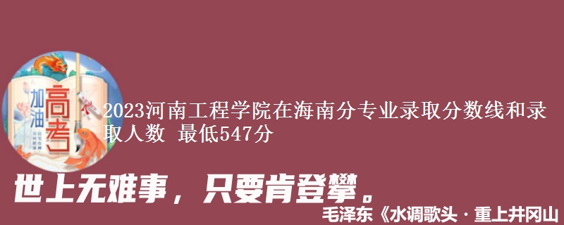 2023河南工程学院在海南分专业录取分数线和录取人数 最低547分