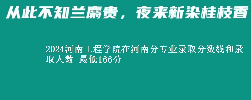 2024河南工程学院在河南分专业录取分数线和录取人数 最低166分