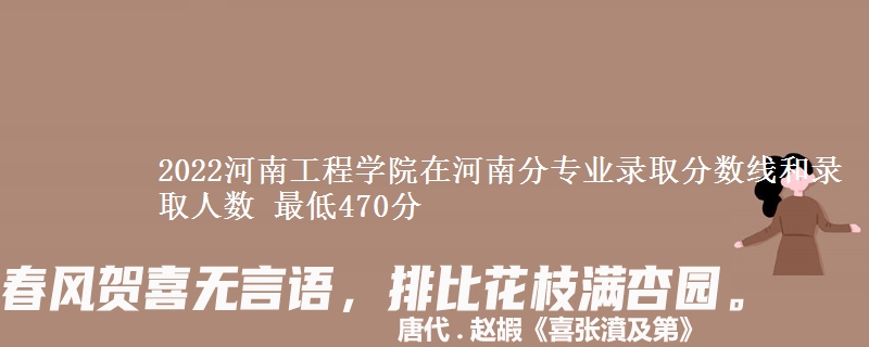 2022河南工程学院在河南分专业录取分数线和录取人数 最低470分