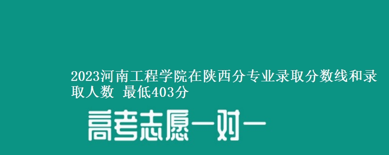 2023河南工程学院在陕西分专业录取分数线和录取人数 最低403分