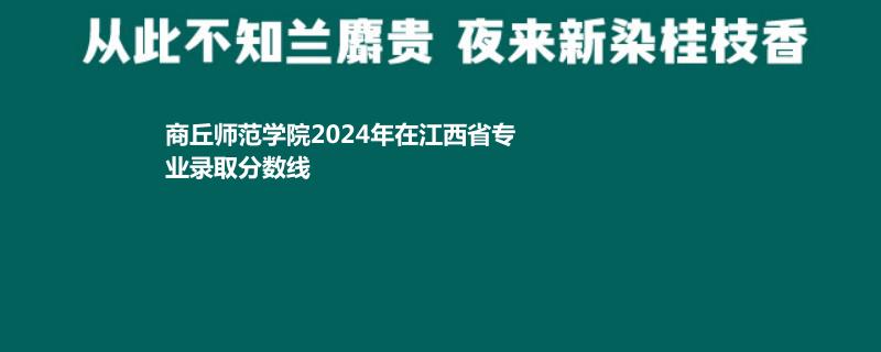 商丘师范学院2024年在江西省专业录取分数线