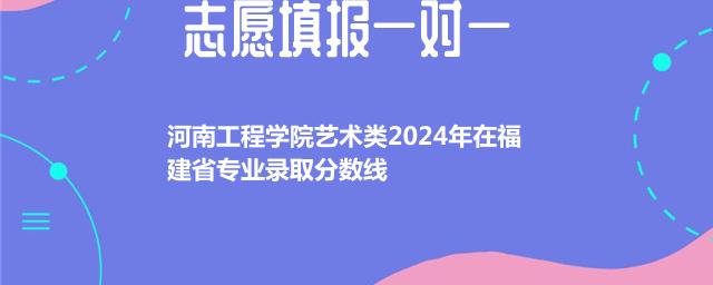 河南工程学院艺术类2024年在福建省专业录取分数线