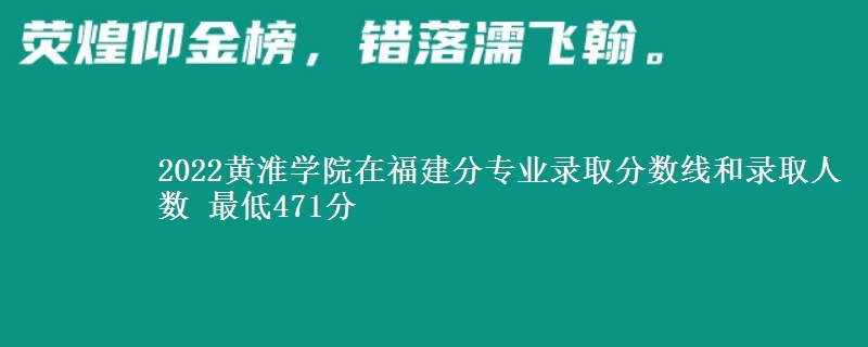2022黄淮学院在福建分专业录取分数线和录取人数 最低471分