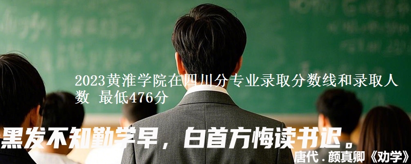 2023黄淮学院在四川分专业录取分数线和录取人数 最低476分
