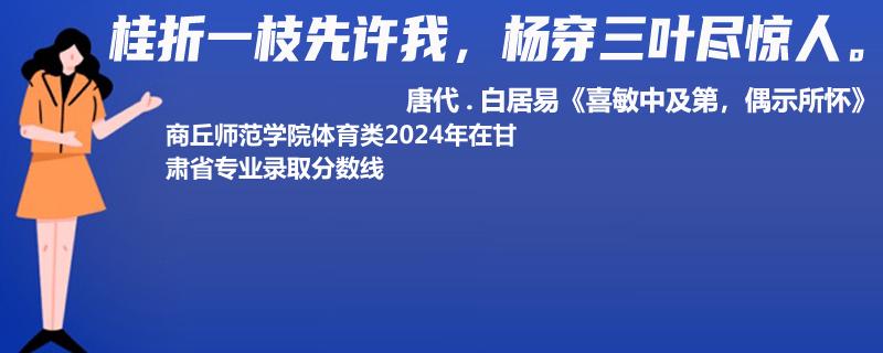 商丘师范学院体育类2024年在甘肃省专业录取分数线