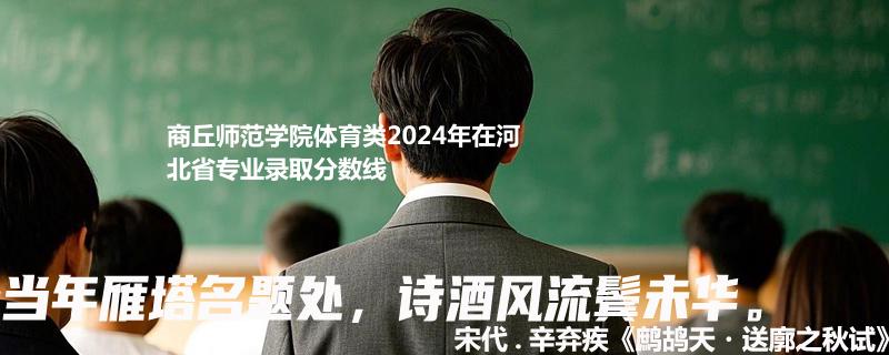 商丘师范学院体育类2024年在河北省专业录取分数线
