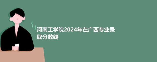 河南工学院2024年在广西专业录取分数线