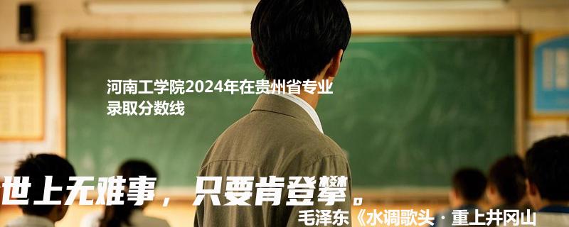河南工学院2024年在贵州省专业录取分数线